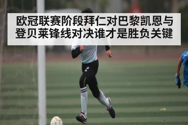 欧冠联赛阶段拜仁对巴黎凯恩与登贝莱锋线对决谁才是胜负关键