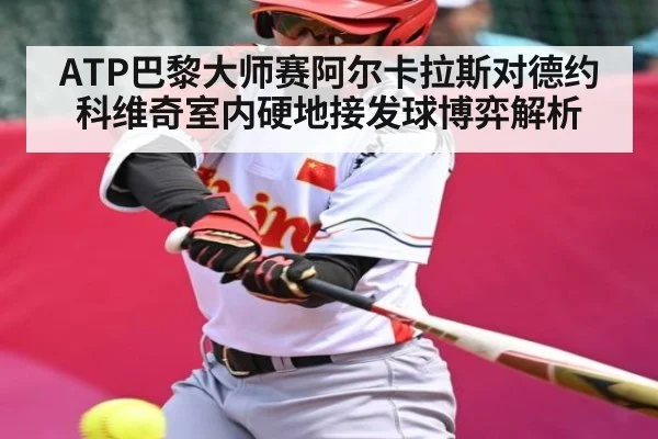 ATP巴黎大师赛阿尔卡拉斯对德约科维奇室内硬地接发球博弈解析